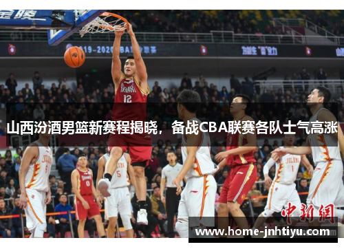 山西汾酒男篮新赛程揭晓，备战CBA联赛各队士气高涨