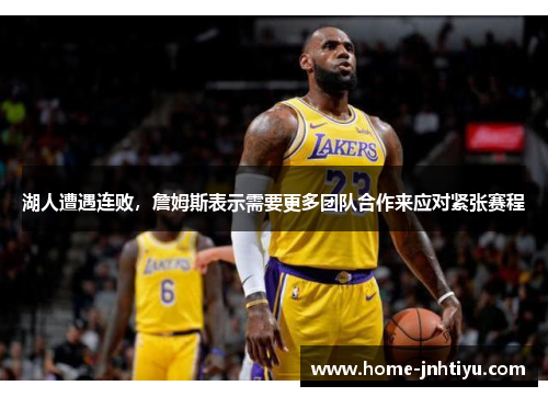 湖人遭遇连败，詹姆斯表示需要更多团队合作来应对紧张赛程