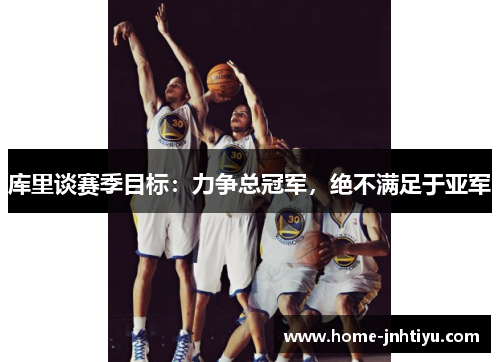 库里谈赛季目标：力争总冠军，绝不满足于亚军