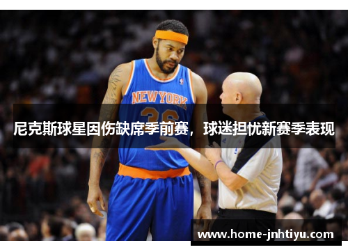尼克斯球星因伤缺席季前赛，球迷担忧新赛季表现