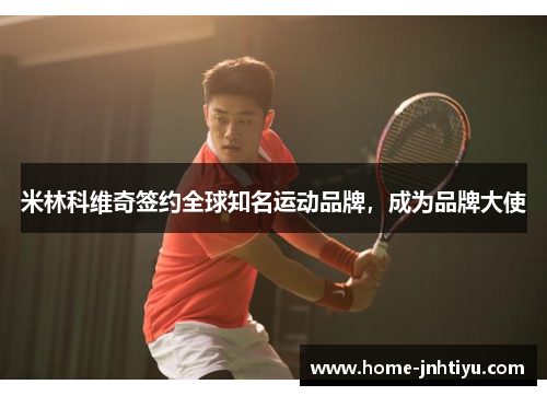 米林科维奇签约全球知名运动品牌，成为品牌大使