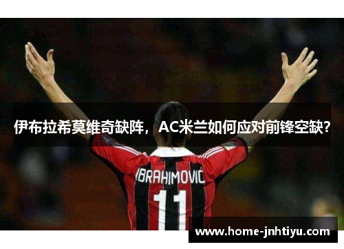 伊布拉希莫维奇缺阵，AC米兰如何应对前锋空缺？