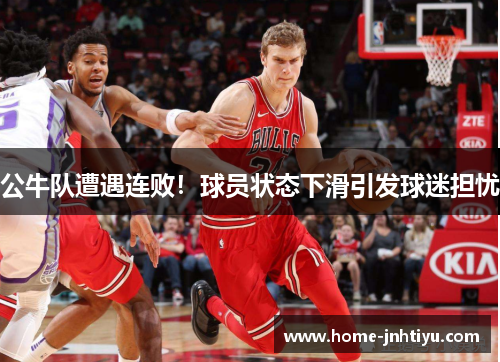 公牛队遭遇连败！球员状态下滑引发球迷担忧