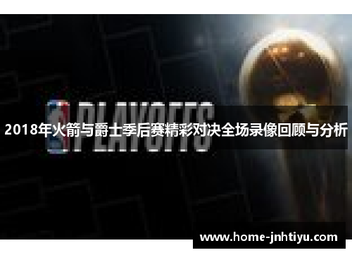 2018年火箭与爵士季后赛精彩对决全场录像回顾与分析