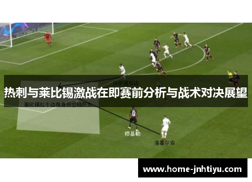 热刺与莱比锡激战在即赛前分析与战术对决展望