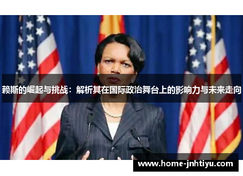 赖斯的崛起与挑战：解析其在国际政治舞台上的影响力与未来走向